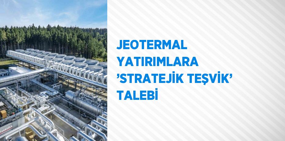 JEOTERMAL YATIRIMLARA ’STRATEJİK TEŞVİK’ TALEBİ