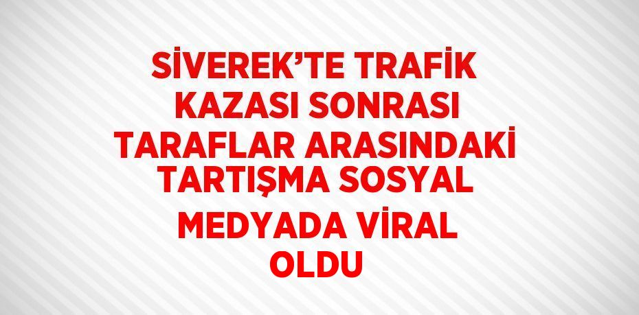 SİVEREK’TE TRAFİK KAZASI SONRASI TARAFLAR ARASINDAKİ TARTIŞMA SOSYAL MEDYADA VİRAL OLDU