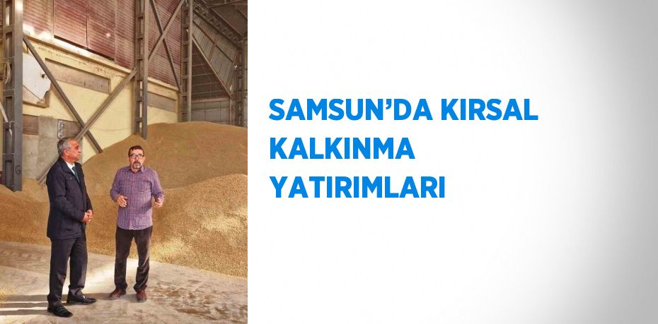 SAMSUN’DA KIRSAL KALKINMA YATIRIMLARI