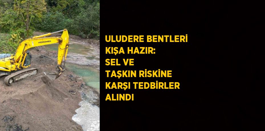 ULUDERE BENTLERİ KIŞA HAZIR: SEL VE TAŞKIN RİSKİNE KARŞI TEDBİRLER ALINDI