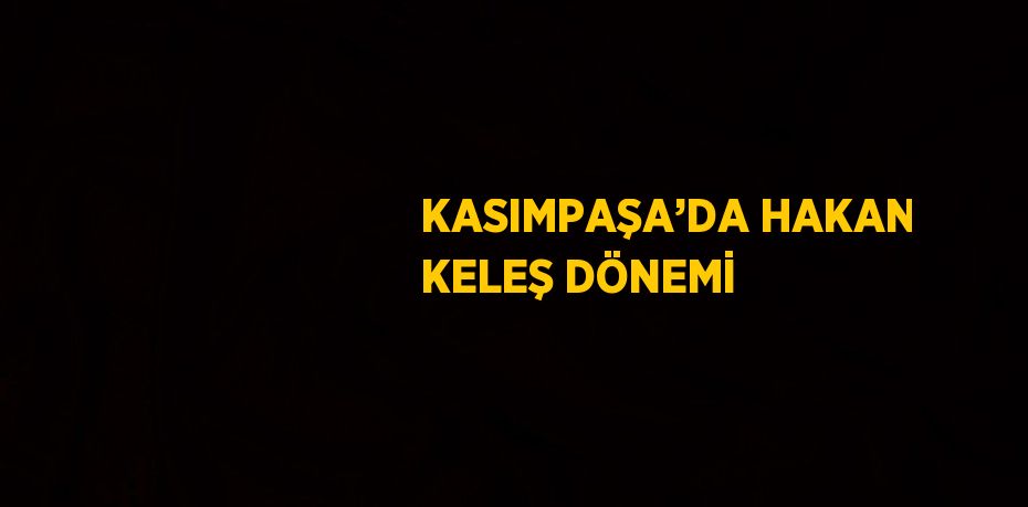 KASIMPAŞA’DA HAKAN KELEŞ DÖNEMİ