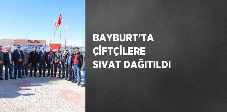 BAYBURT’TA ÇİFTÇİLERE SIVAT DAĞITILDI