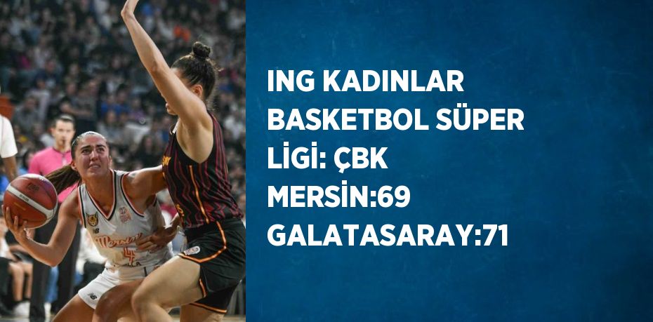 ING KADINLAR BASKETBOL SÜPER LİGİ: ÇBK MERSİN:69 GALATASARAY:71