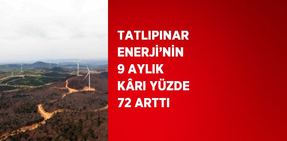 TATLIPINAR ENERJİ’NİN 9 AYLIK KÂRI YÜZDE 72 ARTTI