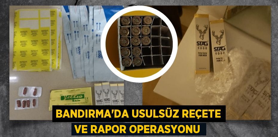 Bandırma’da usulsüz reçete ve rapor operasyonu