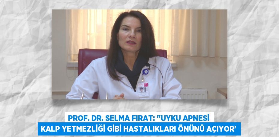 Prof. Dr. Selma Fırat: "Uyku Apnesi kalp yetmezliği gibi hastalıkları önünü açıyor”