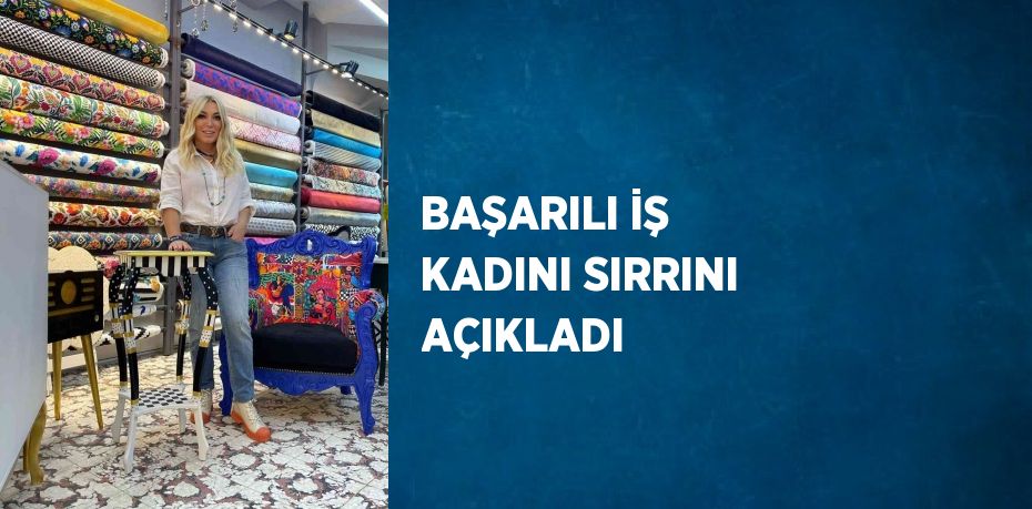 BAŞARILI İŞ KADINI SIRRINI AÇIKLADI