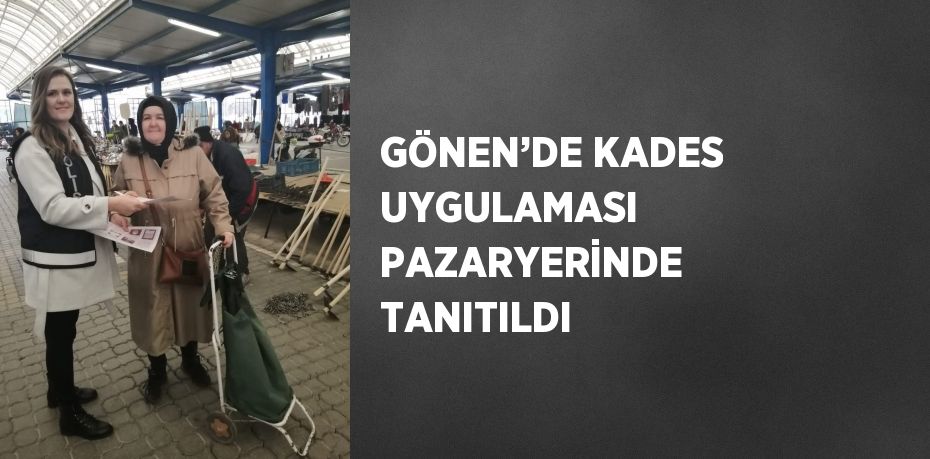 GÖNEN’DE KADES UYGULAMASI PAZARYERİNDE TANITILDI