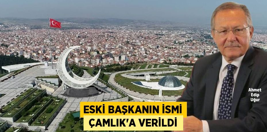 ESKİ BAŞKANIN İSMİ  ÇAMLIK’A VERİLDİ