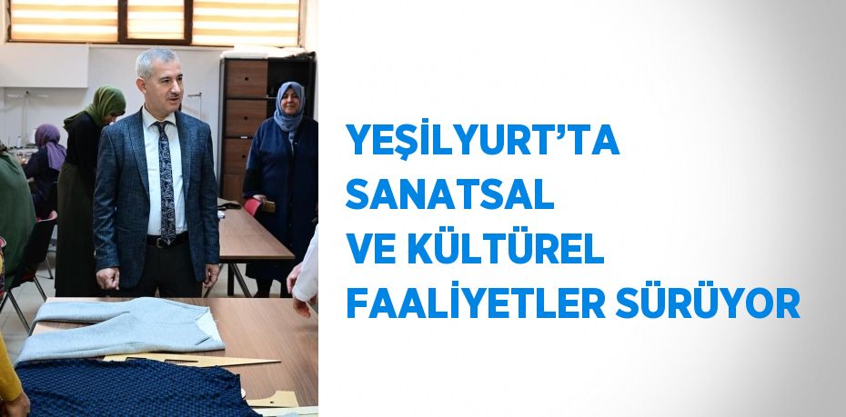 YEŞİLYURT’TA SANATSAL VE KÜLTÜREL FAALİYETLER SÜRÜYOR