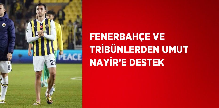 FENERBAHÇE VE TRİBÜNLERDEN UMUT NAYİR’E DESTEK