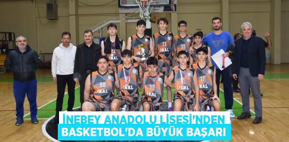 İNEBEY ANADOLU LİSESİ’NDEN BASKETBOL’DA BÜYÜK BAŞARI