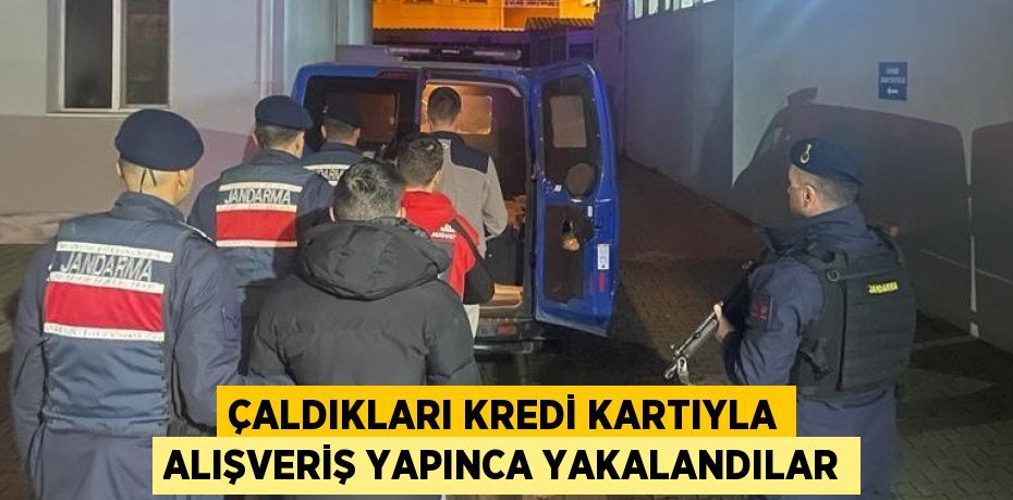 ÇALDIKLARI KREDİ KARTIYLA ALIŞVERİŞ YAPINCA YAKALANDILAR