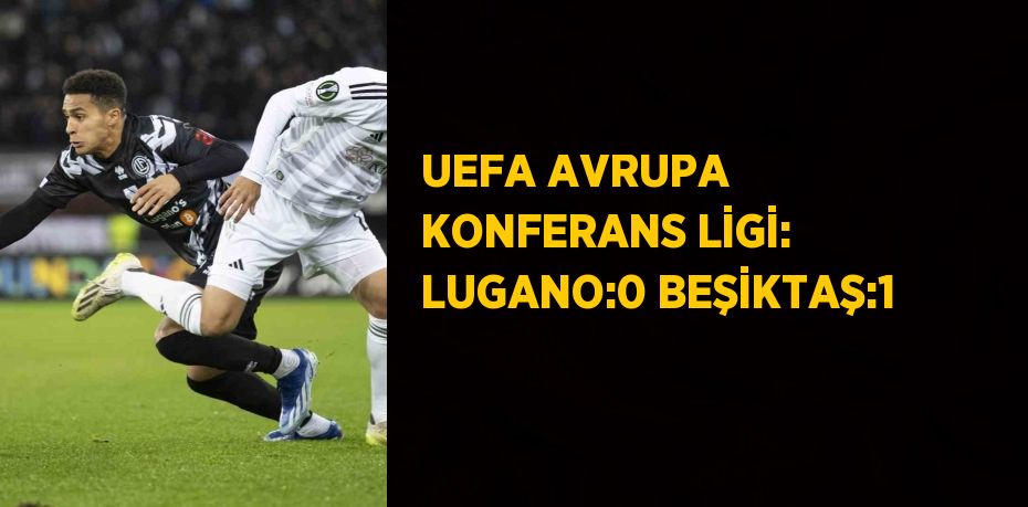 UEFA AVRUPA KONFERANS LİGİ: LUGANO:0 BEŞİKTAŞ:1