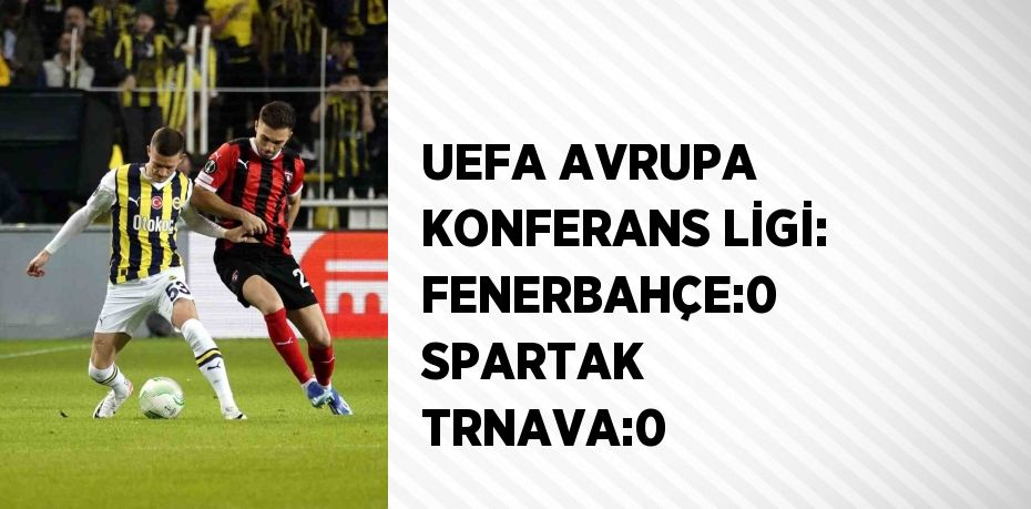 UEFA AVRUPA KONFERANS LİGİ: FENERBAHÇE:0 SPARTAK TRNAVA:0