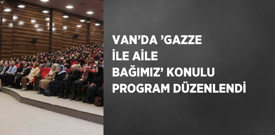 VAN’DA ’GAZZE İLE AİLE BAĞIMIZ’ KONULU PROGRAM DÜZENLENDİ