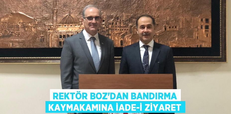 REKTÖR BOZ’DAN BANDIRMA KAYMAKAMINA İADE-İ ZİYARET