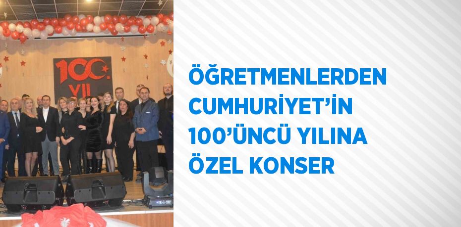 ÖĞRETMENLERDEN CUMHURİYET’İN 100’ÜNCÜ YILINA ÖZEL KONSER