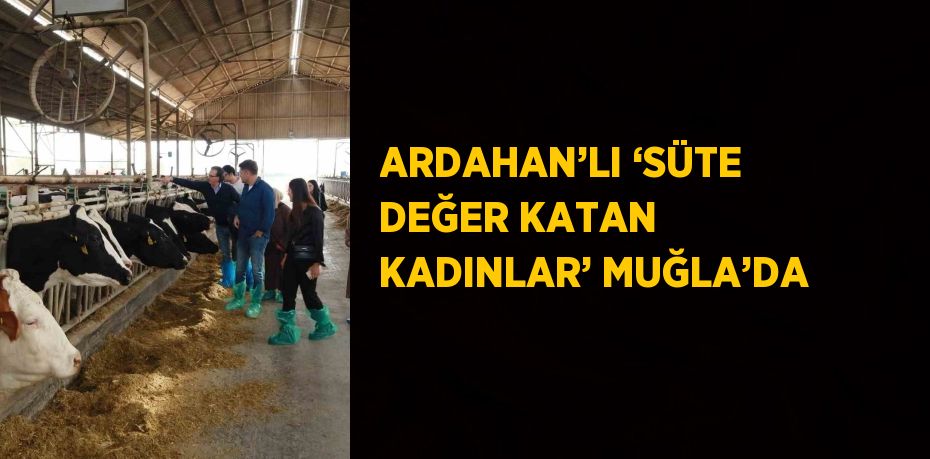 ARDAHAN’LI ‘SÜTE DEĞER KATAN KADINLAR’ MUĞLA’DA