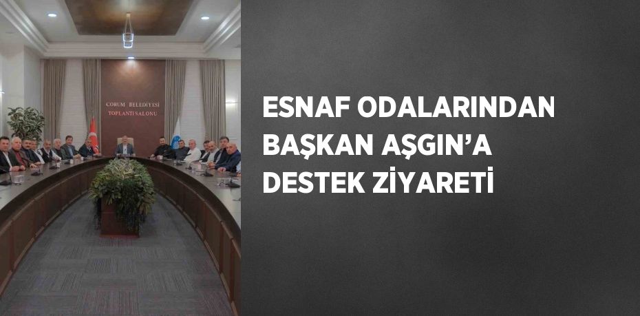 ESNAF ODALARINDAN BAŞKAN AŞGIN’A DESTEK ZİYARETİ