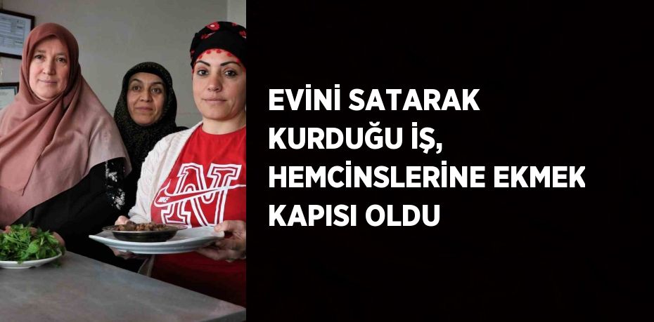 EVİNİ SATARAK KURDUĞU İŞ, HEMCİNSLERİNE EKMEK KAPISI OLDU