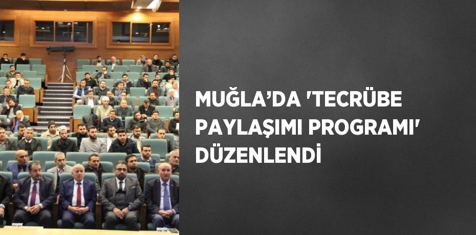 MUĞLA’DA 'TECRÜBE PAYLAŞIMI PROGRAMI' DÜZENLENDİ