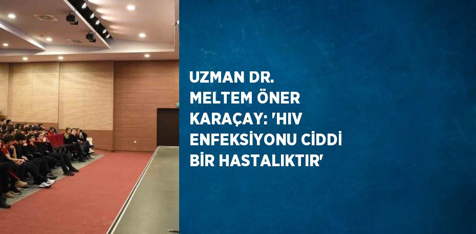 UZMAN DR. MELTEM ÖNER KARAÇAY: 'HIV ENFEKSİYONU CİDDİ BİR HASTALIKTIR'