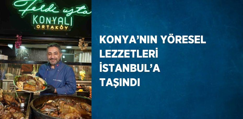 KONYA’NIN YÖRESEL LEZZETLERİ İSTANBUL’A TAŞINDI