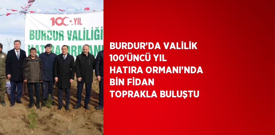 BURDUR’DA VALİLİK 100’ÜNCÜ YIL HATIRA ORMANI’NDA BİN FİDAN TOPRAKLA BULUŞTU