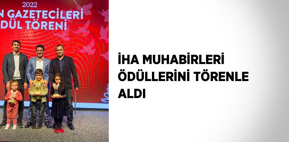 İHA MUHABİRLERİ ÖDÜLLERİNİ TÖRENLE ALDI