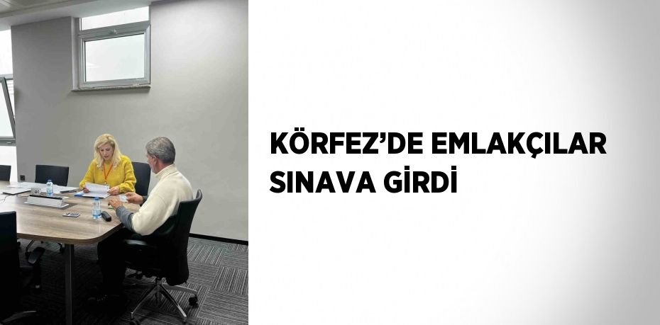 KÖRFEZ’DE EMLAKÇILAR SINAVA GİRDİ