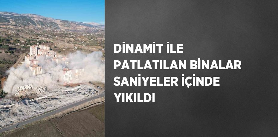 DİNAMİT İLE PATLATILAN BİNALAR SANİYELER İÇİNDE YIKILDI