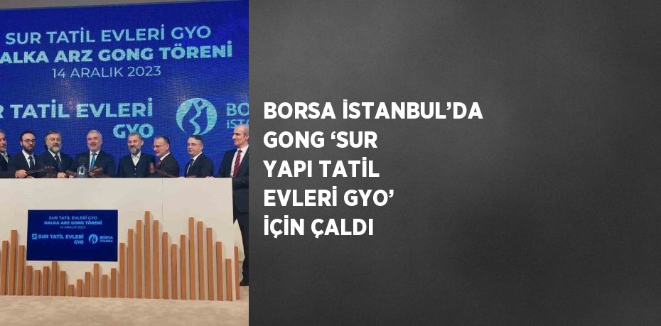 BORSA İSTANBUL’DA GONG ‘SUR YAPI TATİL EVLERİ GYO’ İÇİN ÇALDI