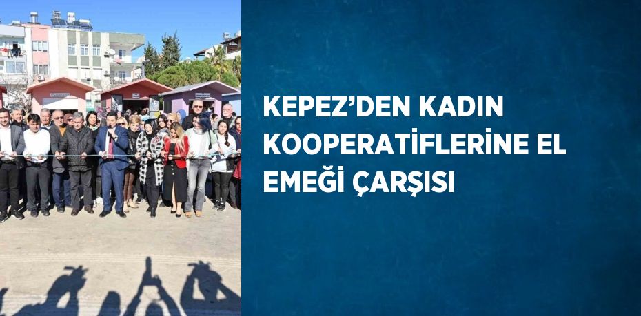 KEPEZ’DEN KADIN KOOPERATİFLERİNE EL EMEĞİ ÇARŞISI