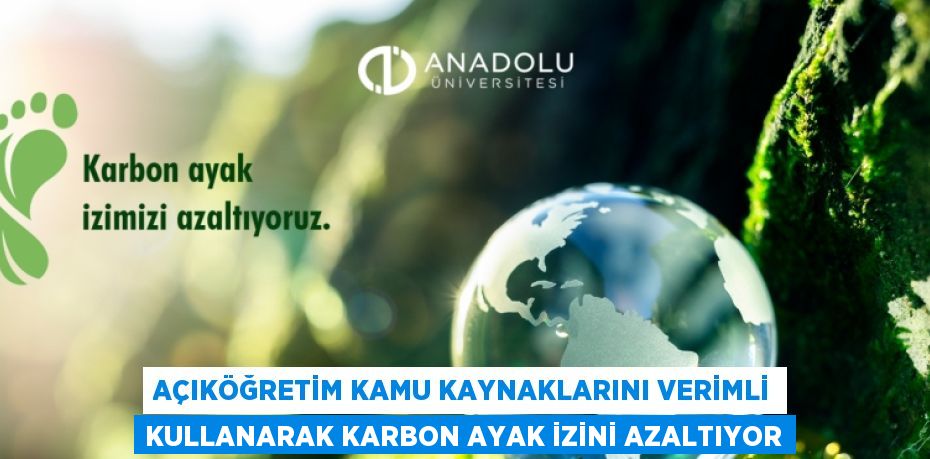 AÇIKÖĞRETİM KAMU KAYNAKLARINI VERİMLİ KULLANARAK KARBON AYAK İZİNİ AZALTIYOR