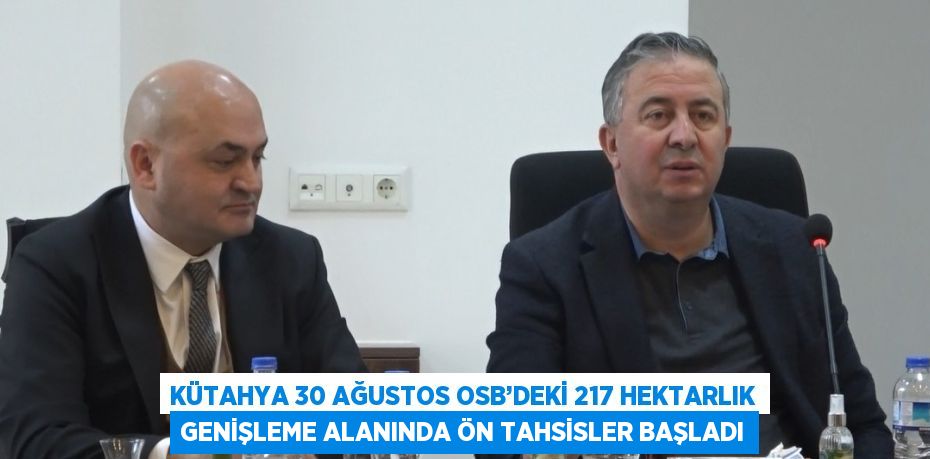 KÜTAHYA 30 AĞUSTOS OSB’DEKİ 217 HEKTARLIK GENİŞLEME ALANINDA ÖN TAHSİSLER BAŞLADI