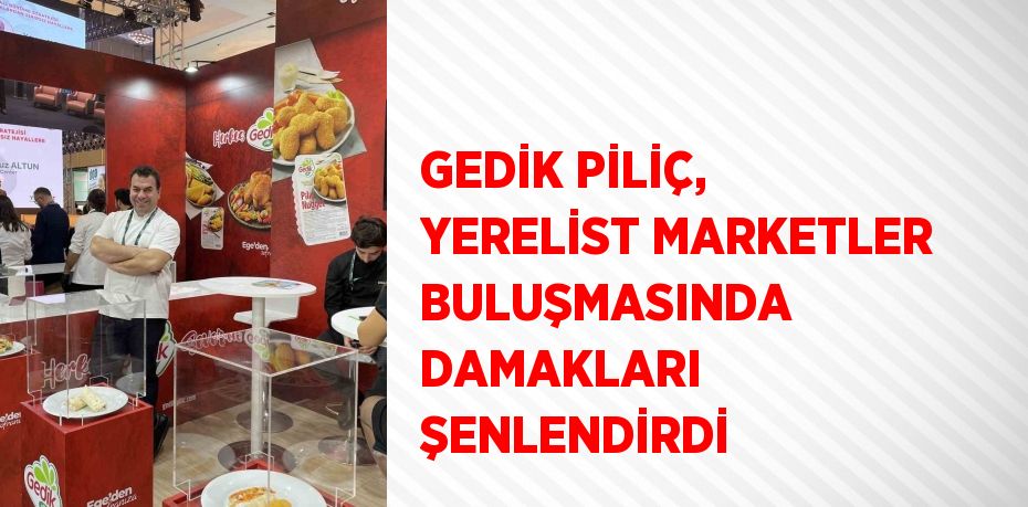 GEDİK PİLİÇ, YERELİST MARKETLER BULUŞMASINDA DAMAKLARI ŞENLENDİRDİ