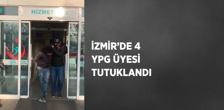 İZMİR’DE 4 YPG ÜYESİ TUTUKLANDI