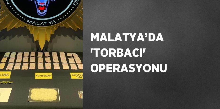 MALATYA’DA 'TORBACI' OPERASYONU