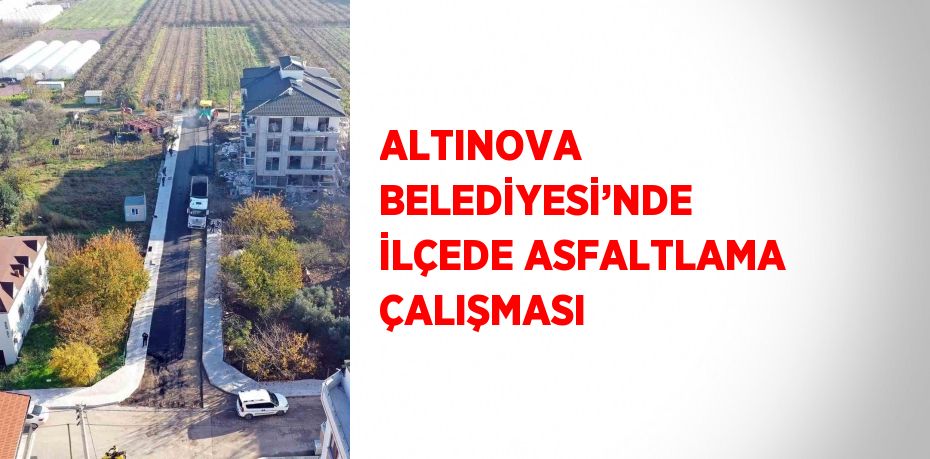 ALTINOVA BELEDİYESİ’NDE İLÇEDE ASFALTLAMA ÇALIŞMASI