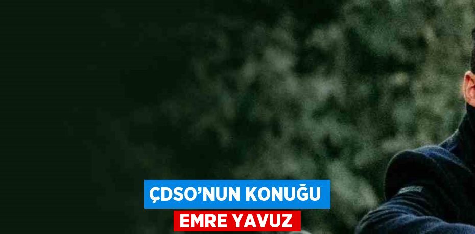 ÇDSO’NUN KONUĞU EMRE YAVUZ