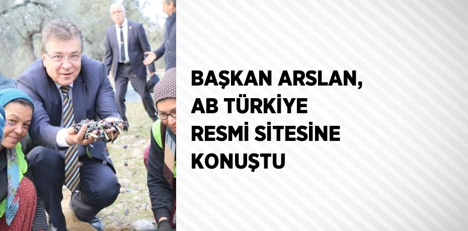 BAŞKAN ARSLAN, AB TÜRKİYE RESMİ SİTESİNE KONUŞTU