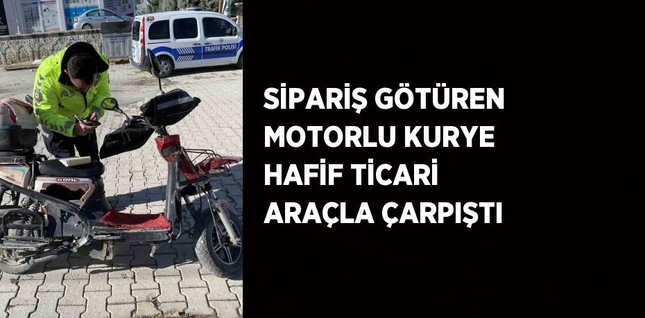 SİPARİŞ GÖTÜREN MOTORLU KURYE HAFİF TİCARİ ARAÇLA ÇARPIŞTI