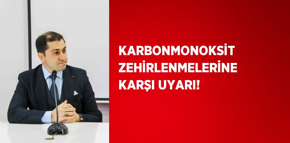 KARBONMONOKSİT ZEHİRLENMELERİNE KARŞI UYARI!