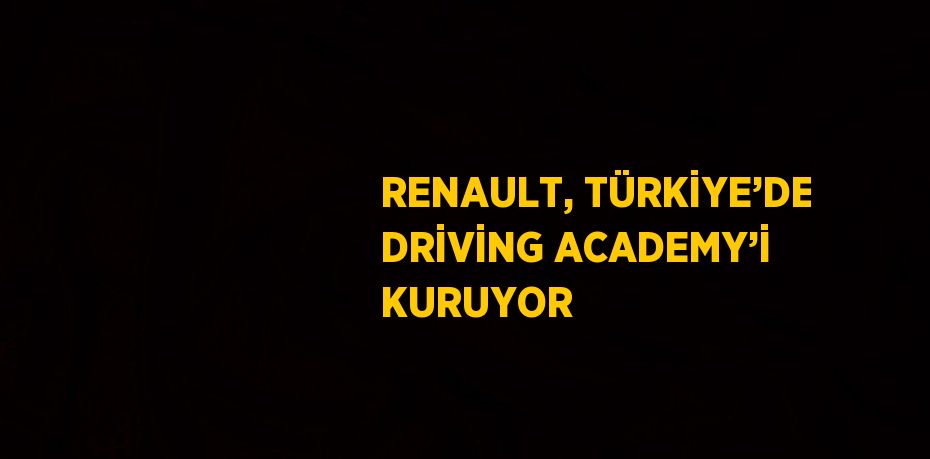 RENAULT, TÜRKİYE’DE DRİVİNG ACADEMY’İ KURUYOR