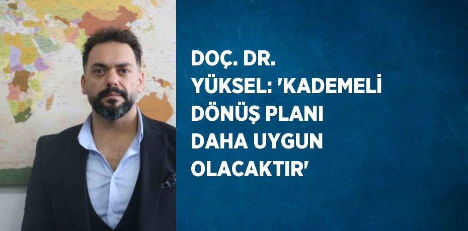 DOÇ. DR. YÜKSEL: 'KADEMELİ DÖNÜŞ PLANI DAHA UYGUN OLACAKTIR'