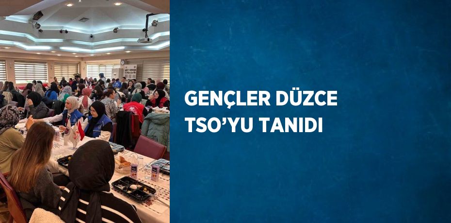 GENÇLER DÜZCE TSO’YU TANIDI