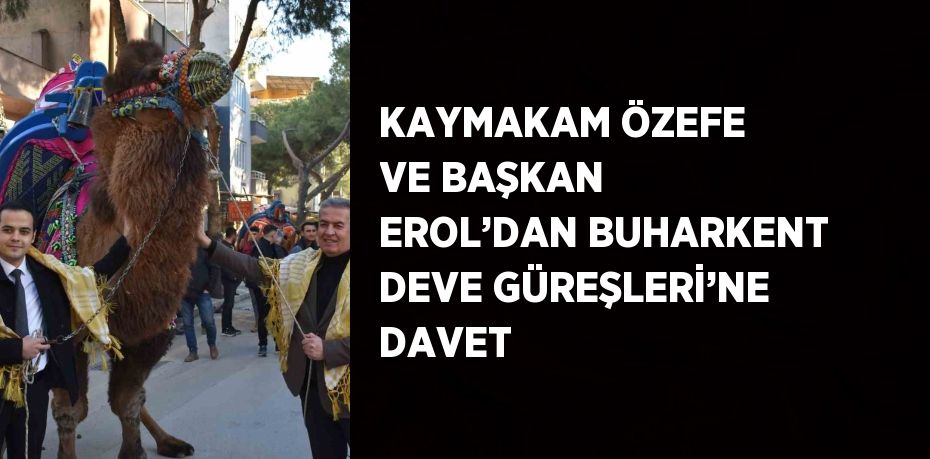 KAYMAKAM ÖZEFE VE BAŞKAN EROL’DAN BUHARKENT DEVE GÜREŞLERİ’NE DAVET