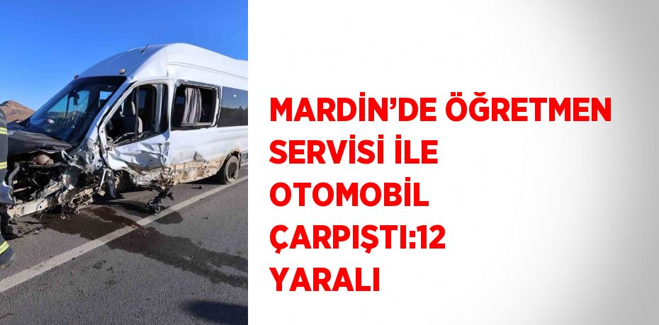 MARDİN’DE ÖĞRETMEN SERVİSİ İLE OTOMOBİL ÇARPIŞTI:12 YARALI