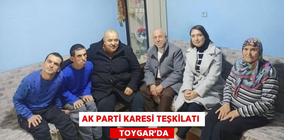 AK PARTİ KARESİ TEŞKİLATI    TOYGAR’DA